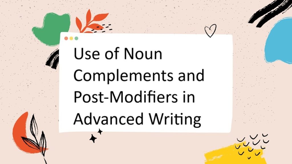 Use of Noun Complements and Post-Modifiers in Advanced Writing
